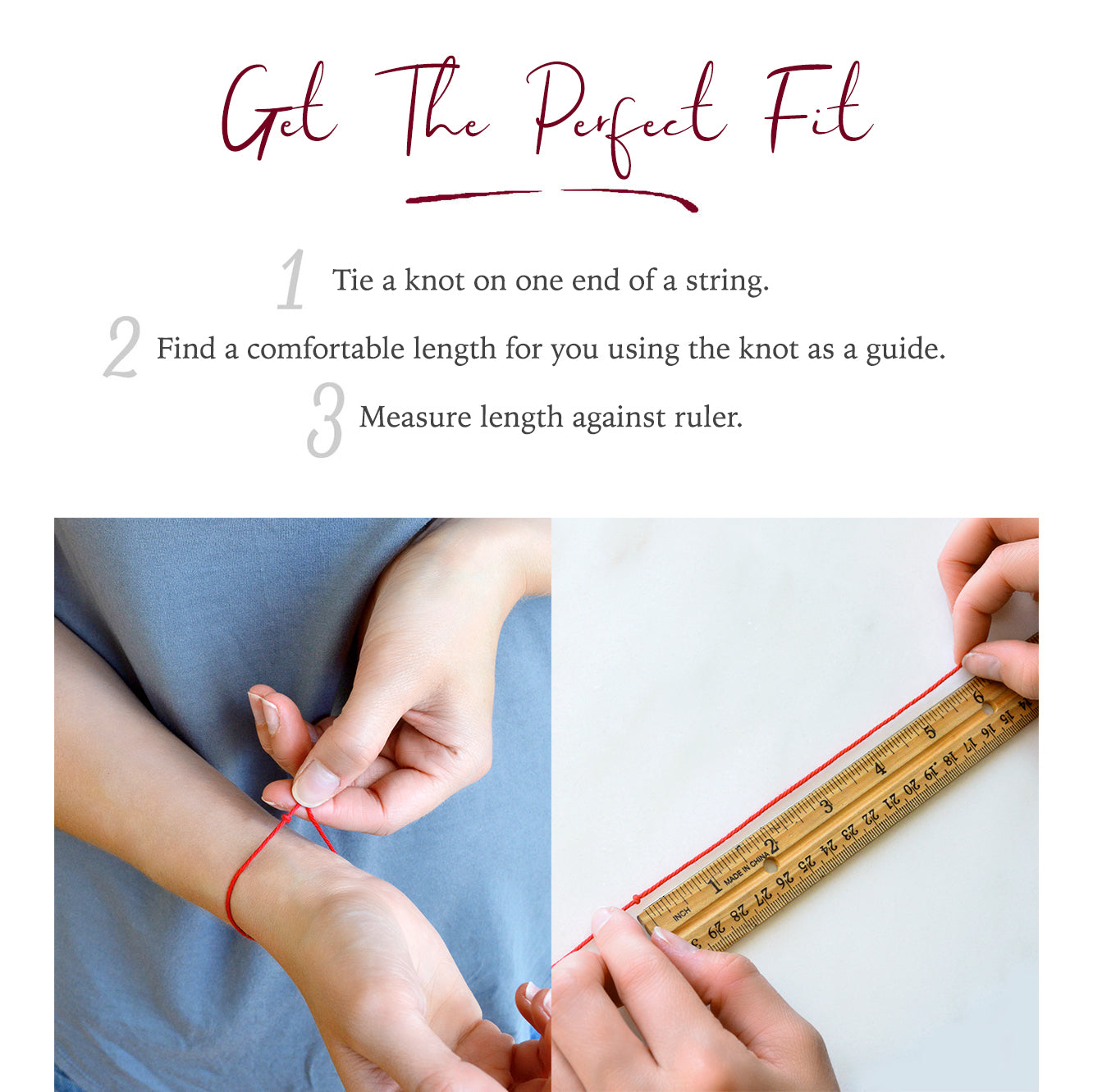 Get the perfect fit. Tie a knot on one end of a string, find a comfortable length for you using the knot as a guide then measure against a ruler.
