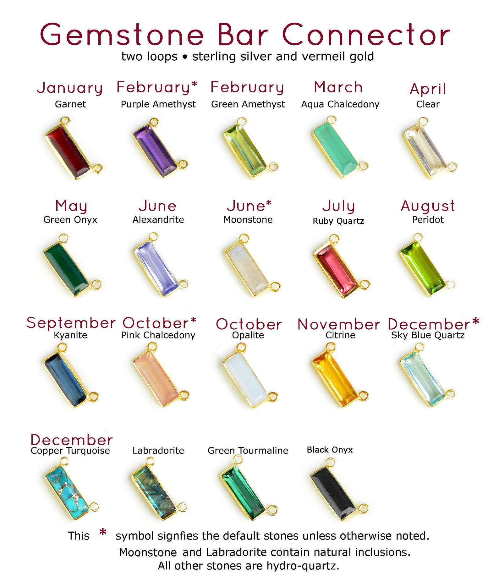 Adira gemstone bar connectors come in a variety of stone options including garnet, purple amethyst, green amethyst, aqua, clear, green onyx, alexandrite, moonstone, ruby, peridot, kyanite, pink chalcedony, opalite, citrine sky blue, copper turquoise, labradorite, green tourmaline, and black onyx.