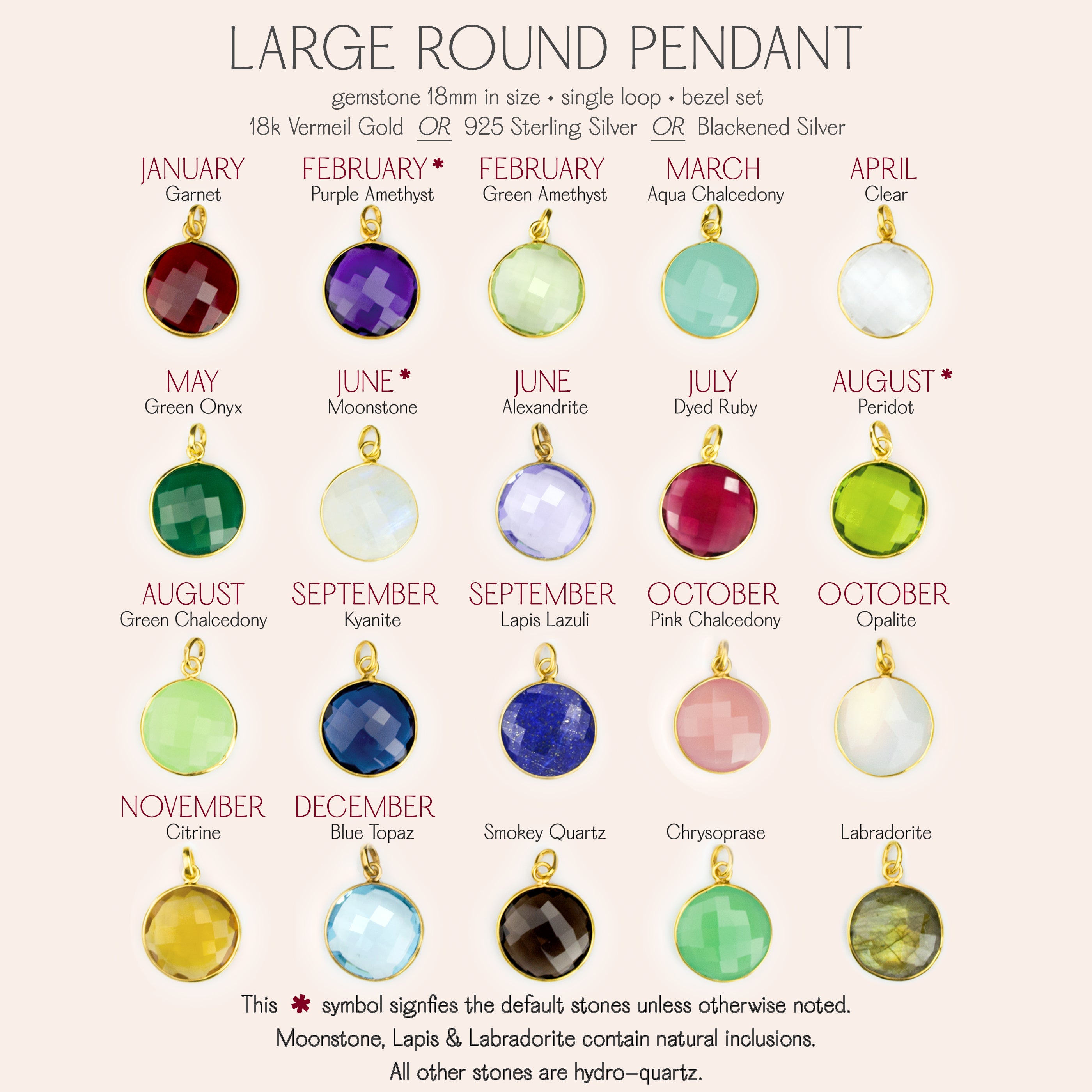Large 18mm Round Gemstone Pendants. Birthstones are garnet quartz, purple amethyst, green amethyst, aqua chalcedony, clear quartz, green onyx, moonstone, alexandrite, ruby quartz, peridot, green chalcedony, kyanite, pink chalcedony, opalite, citrine, blue topaz, smoky quartz, labradorite