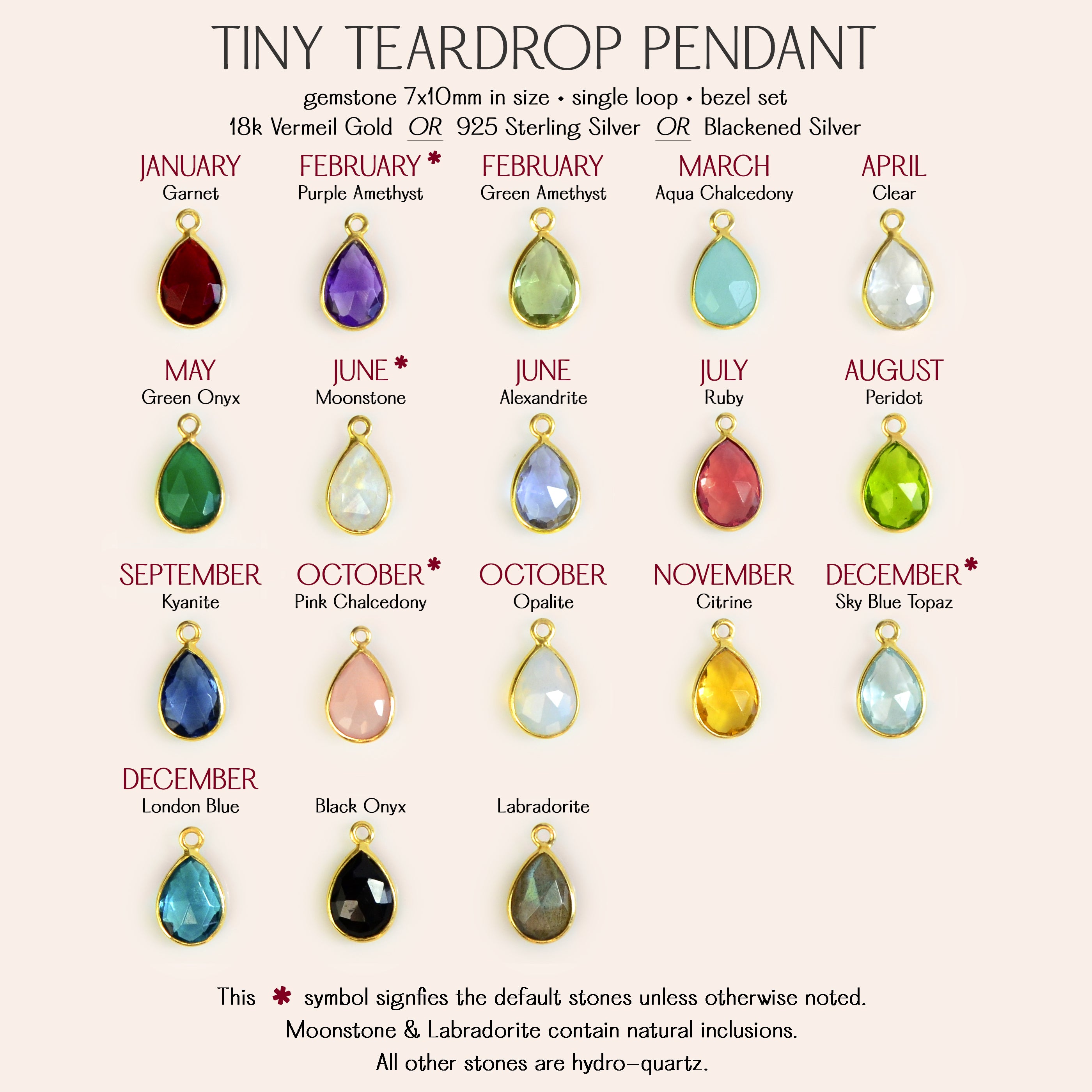 Choose from our available birthstones. Garnet, Purple Amethyst, Green Amethyst, Clear Quartz, Green Onyx, Moonstone, Alexandrite, Ruby, Peridot, Kyanite, Pink Chalcedony, Opalite, Citrine, Sky Blue Topaz, London Blue Topaz, Black Onyx, Labradorite