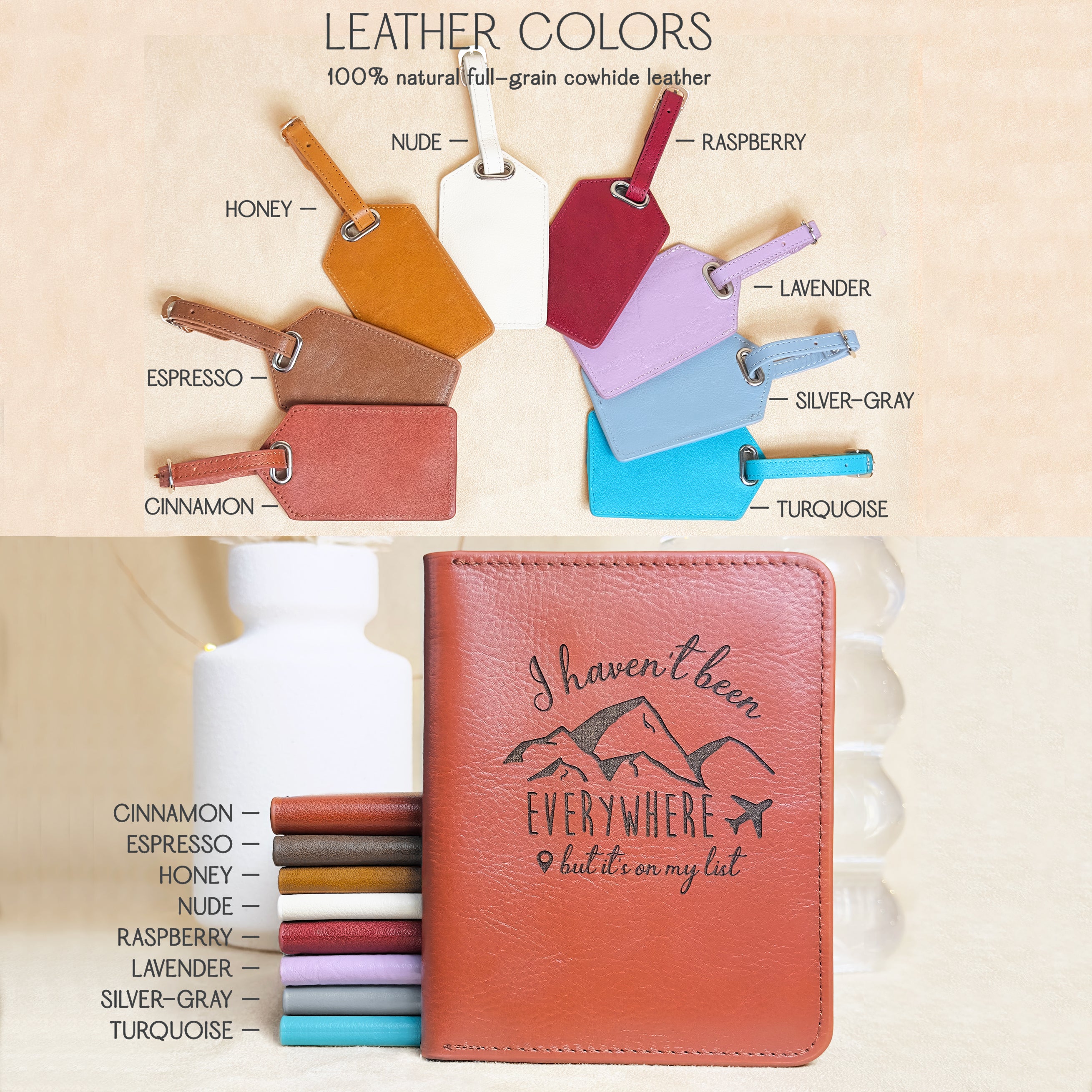 Leather passport holder engraved with “I haven’t been everywhere but it’s on my list” and displayed with matching luggage tags in eight colors: cinnamon, espresso, honey, nude, burgundy, raspberry, lavender, silver-gray, and turquoise. Made from full-grain cowhide leather, this travel set is perfect for adventure seekers, world travelers, and frequent flyers. Great gift idea for travel lovers, destination wedding favors, graduation presents, or personalized gifts for globetrotters and digital nomads.