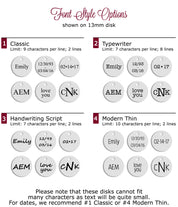 Choose from one of our font styles to engrave a name, date, initials or short message in classic, typewriter, script or modern thin fonts