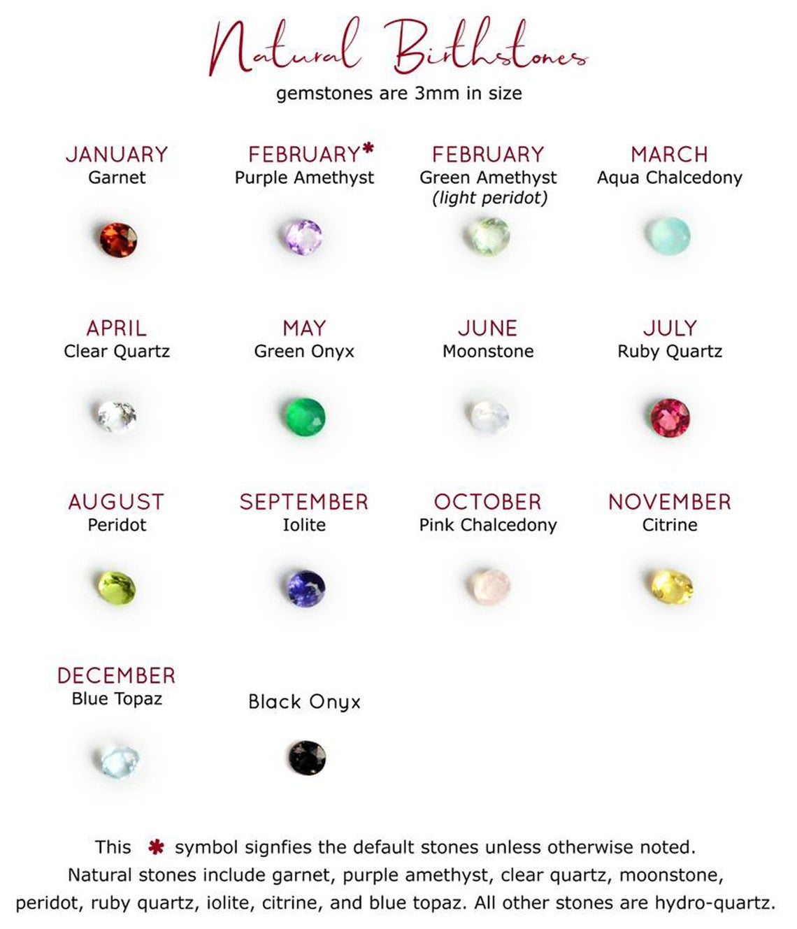 3mm Birthstone Options for Customizing Sun Burst Stud Earrings. January Birthstone - Garnet, February Birthstones - Purple Amethyst (Default) or Green Amethyst, March Birthstone - Aqua Chalcedony, April Birthstone - Clear Quartz, May Birthstone - Green Onyx, June Birthstone - Rainbow Moonstone, July Birthstone - Ruby, August Birthstone - Peridot, September Birthstone - Kyanite, October Birthstone - Pink Chalcedony, November Birthstone - Citrine, December Birthstone - Blue Topaz, and Black Onyx