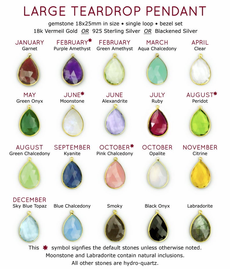 Large teardrop pendants available in birthstones for January Garnet, February Purple Amethyst (default) or Green Amethyst, March Aqua Chalcedony, April Clear Quartz, May Green Onyx, June Rainbow Moonstone (default) or Alexandrite, July Ruby, August Peridot or green chalcedony, September Kyanite, October Pink Chalcedony (default) or Opalite, November Citrine, December Blue Topaz, blue chalcedony, smoky, black onyx or Labradorite
