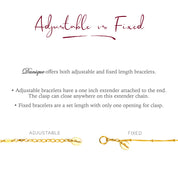 ADJUSTABLE: This style has a one inch extender chain at the end that allows for the clasp to close anywhere along this chain. FIXED: This style has only one loop at the end for the clasp to close on.