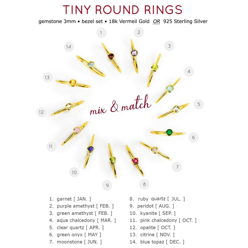 Mix and match and stack! Mix and match the dainty tiny round birthstone rings! Gemstones are available in garnet, purple amethyst, green amethyst, aqua chalcedony, clear quartz, green onyx, moonstone, ruby quartz, peridot, kyanite, pink chalcedony, opalite, citrine and blue topaz