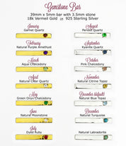 Gemstone bars are 39x5mm with a 3.5mm stone in 18k vermeil gold or 925 sterling silver. Stones include garnet, purple amethyst, aqua chalcedony, clear, green onyx, moonstone, dyed ruby, peridot, kyanite, pink chalcedony, citrine, blue topaz, turquoise, or labradorite. 