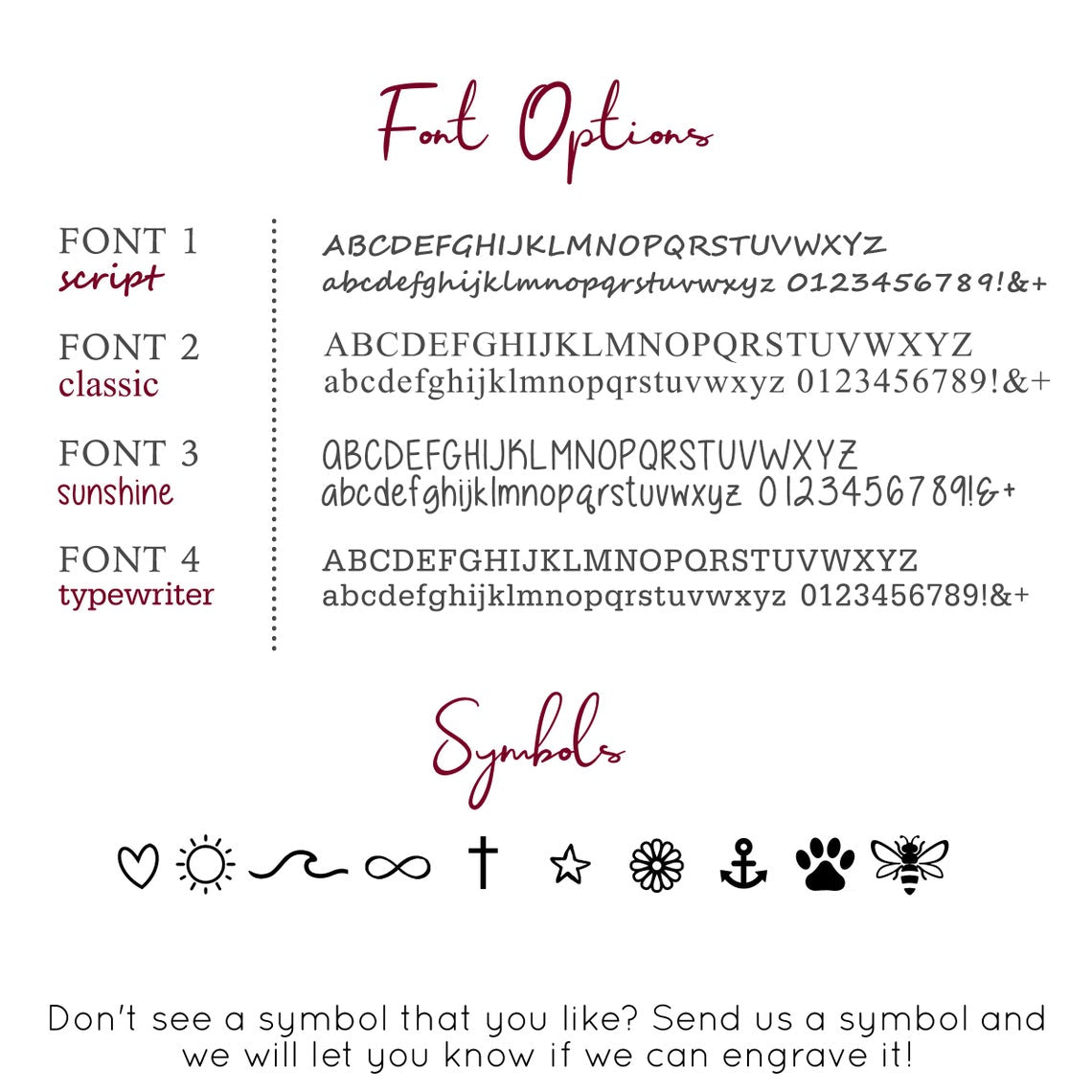Choose from our font options font styles to engrave an initial, number or symbol in script, classic, sunshine or typewriter.