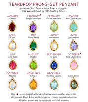 Prong set teardrop pendants available in birthstones for January Garnet, February Purple Amethyst (default) or Green Amethyst, March Aqua Chalcedony, April Clear Quartz, May Green Onyx, June Rainbow Moonstone (default) or Alexandrite, July Ruby, August Peridot, September Kyanite, October Pink Chalcedony (default) or Opalite, November Citrine, December Blue Topaz, or Labradorite in either silver or gold vermeil